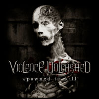 VIOLENCE UNLEASHED – Spawned to kill